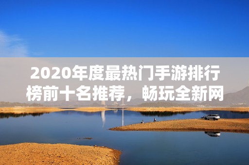 2020年度最热门手游排行榜前十名推荐，畅玩全新网游体验