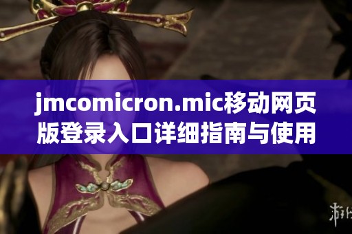 jmcomicron.mic移动网页版登录入口详细指南与使用技巧分享