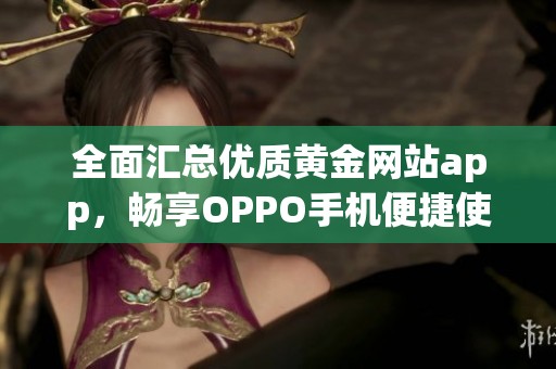 全面汇总优质黄金网站app，畅享OPPO手机便捷使用体验