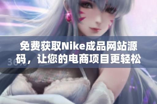 免费获取Nike成品网站源码，让您的电商项目更轻松实现