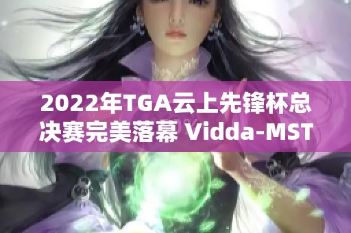 2022年TGA云上先锋杯总决赛完美落幕 Vidda-MST战队荣获冠军