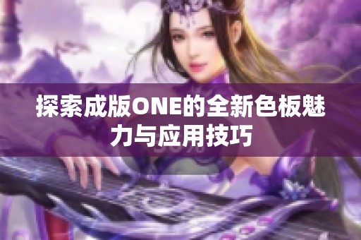 探索成版ONE的全新色板魅力与应用技巧