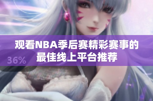 观看NBA季后赛精彩赛事的最佳线上平台推荐