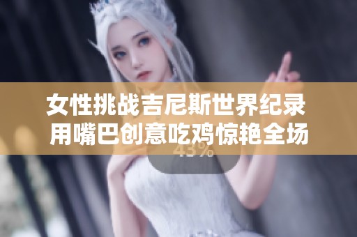 女性挑战吉尼斯世界纪录 用嘴巴创意吃鸡惊艳全场