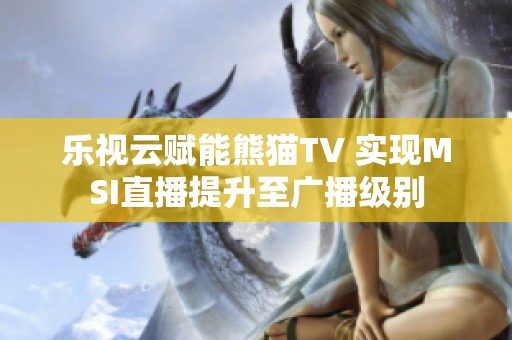 乐视云赋能熊猫TV 实现MSI直播提升至广播级别