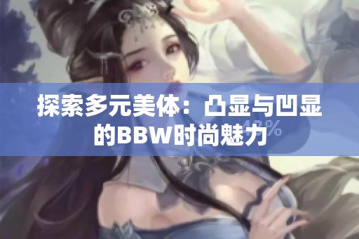 探索多元美体：凸显与凹显的BBW时尚魅力