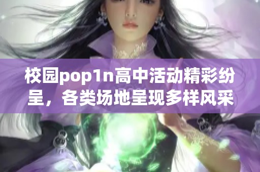 校园pop1n高中活动精彩纷呈，各类场地呈现多样风采