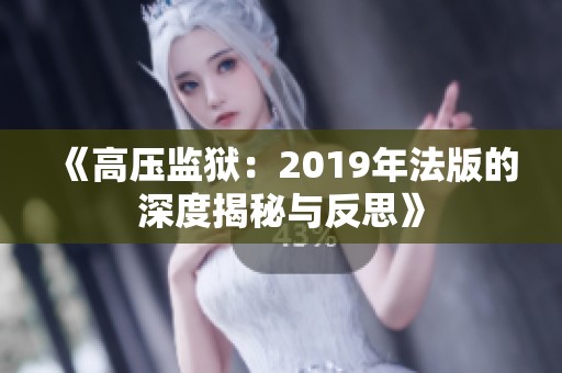 《高压监狱：2019年法版的深度揭秘与反思》