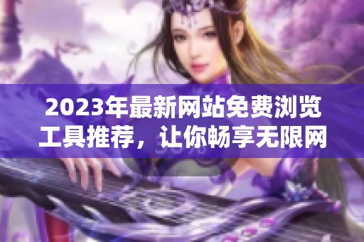 2023年最新网站免费浏览工具推荐，让你畅享无限网络体验