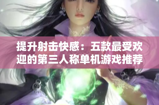 提升射击快感：五款最受欢迎的第三人称单机游戏推荐