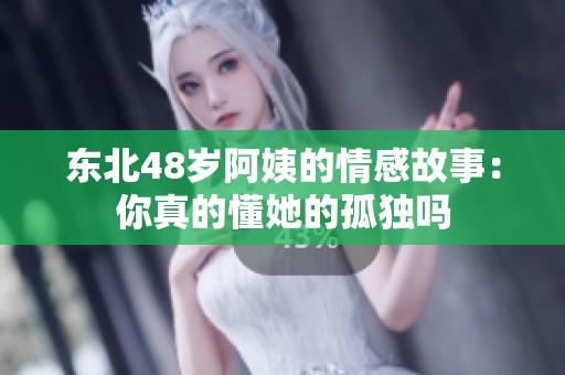 东北48岁阿姨的情感故事：你真的懂她的孤独吗