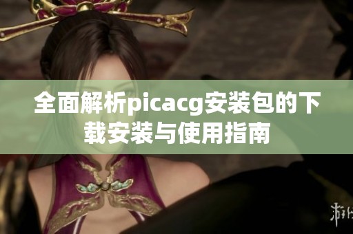 全面解析picacg安装包的下载安装与使用指南