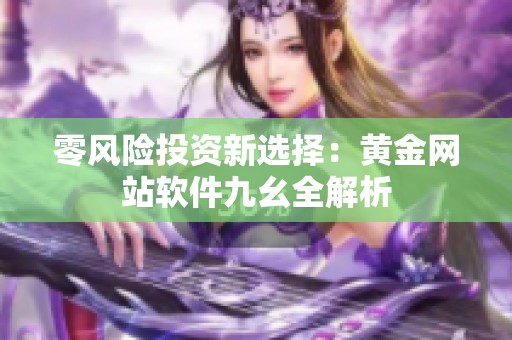 零风险投资新选择：黄金网站软件九幺全解析