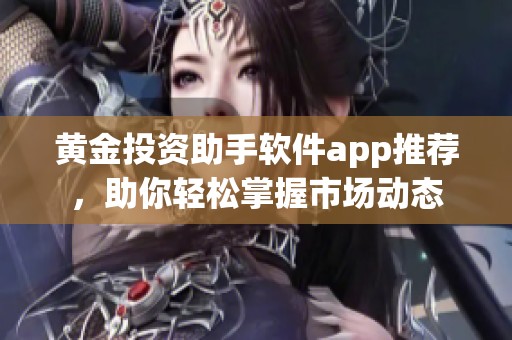 黄金投资助手软件app推荐，助你轻松掌握市场动态