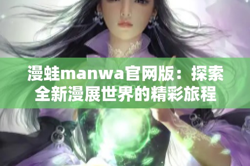 漫蛙manwa官网版：探索全新漫展世界的精彩旅程