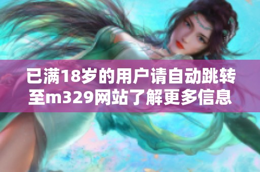 已满18岁的用户请自动跳转至m329网站了解更多信息