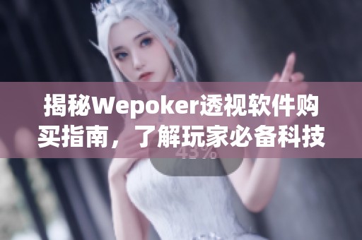 揭秘Wepoker透视软件购买指南，了解玩家必备科技是否可靠