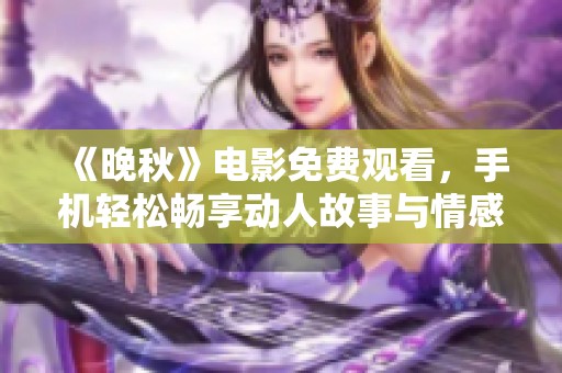 《晚秋》电影免费观看，手机轻松畅享动人故事与情感纠葛