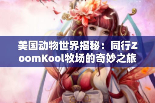 美国动物世界揭秘：同行ZoomKool牧场的奇妙之旅