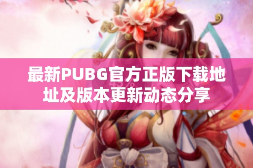 最新PUBG官方正版下载地址及版本更新动态分享