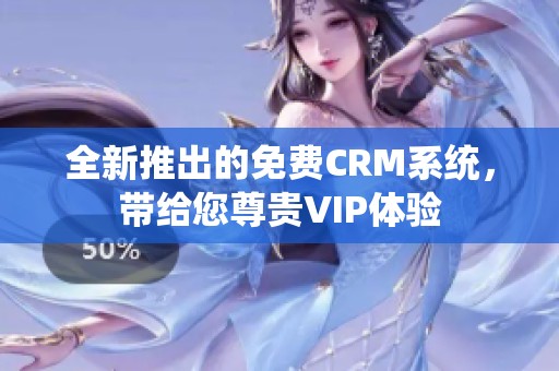 全新推出的免费CRM系统，带给您尊贵VIP体验