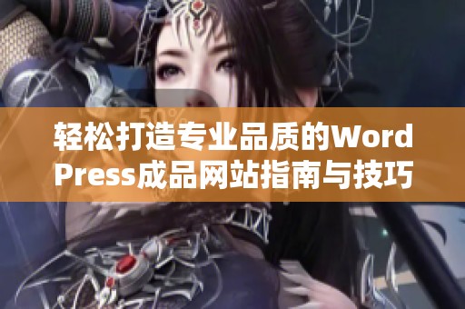 轻松打造专业品质的WordPress成品网站指南与技巧分享