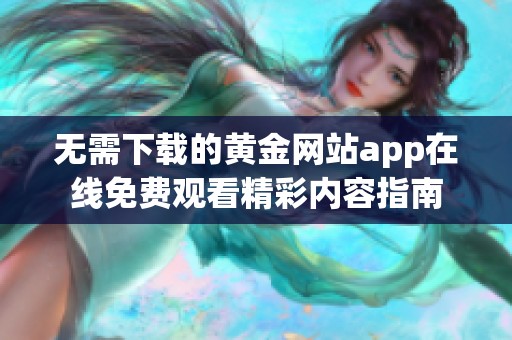 无需下载的黄金网站app在线免费观看精彩内容指南