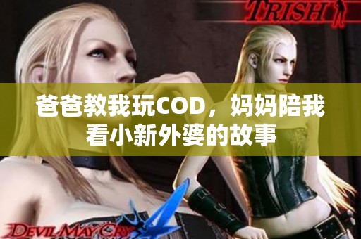 爸爸教我玩COD，妈妈陪我看小新外婆的故事