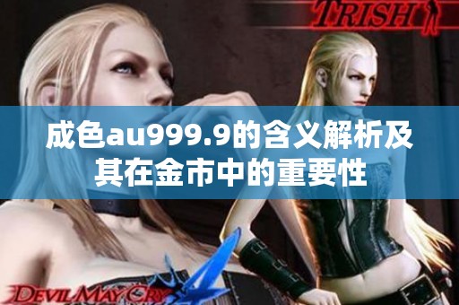 成色au999.9的含义解析及其在金市中的重要性