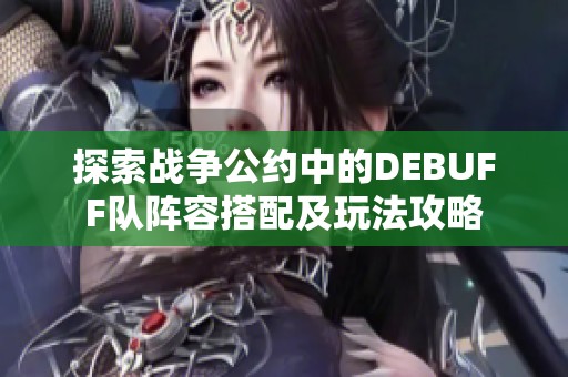 探索战争公约中的DEBUFF队阵容搭配及玩法攻略