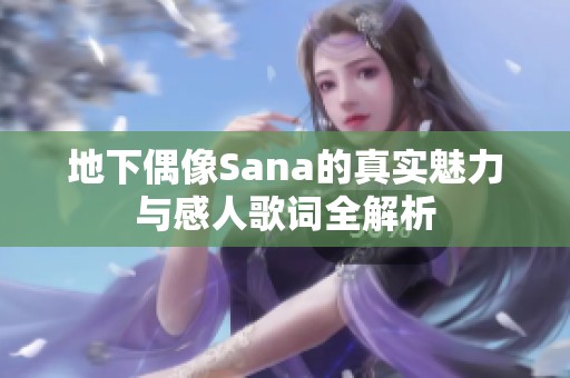 地下偶像Sana的真实魅力与感人歌词全解析