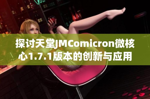 探讨天堂JMComicron微核心1.7.1版本的创新与应用前景