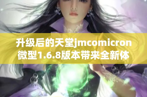 升级后的天堂jmcomicron微型1.6.8版本带来全新体验