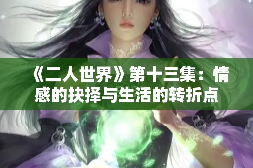 《二人世界》第十三集：情感的抉择与生活的转折点