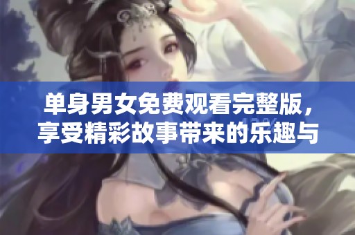 单身男女免费观看完整版，享受精彩故事带来的乐趣与共鸣