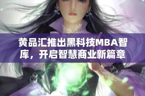 黄品汇推出黑科技MBA智库，开启智慧商业新篇章