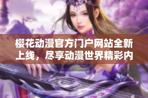 樱花动漫官方门户网站全新上线，尽享动漫世界精彩内容