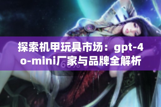 探索机甲玩具市场：gpt-4o-mini厂家与品牌全解析