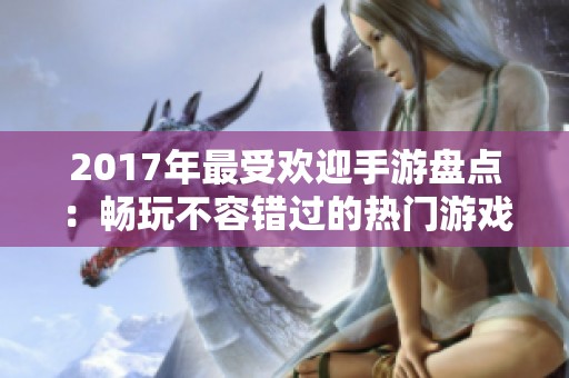 2017年最受欢迎手游盘点：畅玩不容错过的热门游戏推荐