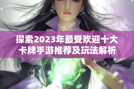 探索2023年最受欢迎十大卡牌手游推荐及玩法解析