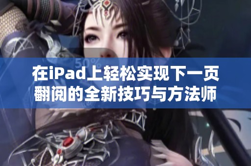 在iPad上轻松实现下一页翻阅的全新技巧与方法师