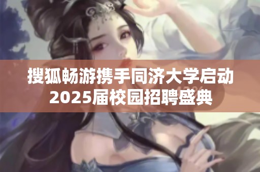 搜狐畅游携手同济大学启动2025届校园招聘盛典