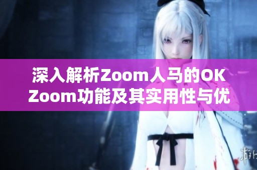 深入解析Zoom人马的OKZoom功能及其实用性与优势