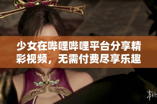 少女在哔哩哔哩平台分享精彩视频，无需付费尽享乐趣