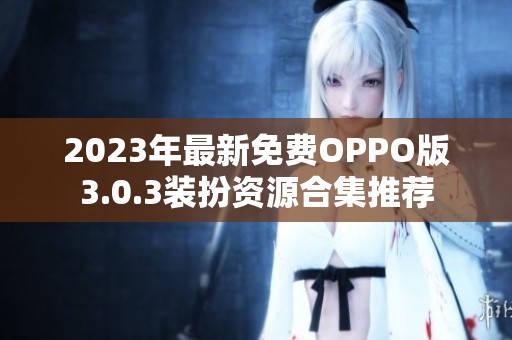 2023年最新免费OPPO版3.0.3装扮资源合集推荐