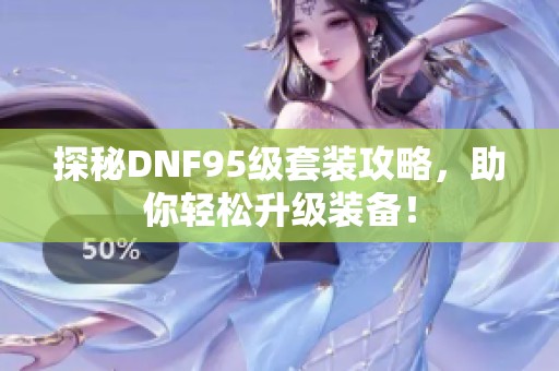 探秘DNF95级套装攻略，助你轻松升级装备！