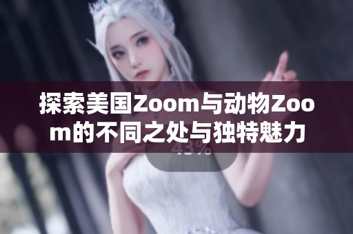 探索美国Zoom与动物Zoom的不同之处与独特魅力