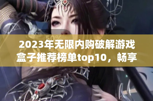 2023年无限内购破解游戏盒子推荐榜单top10，畅享无限游戏乐趣