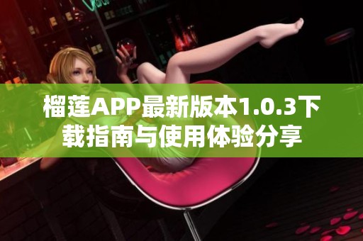 榴莲APP最新版本1.0.3下载指南与使用体验分享