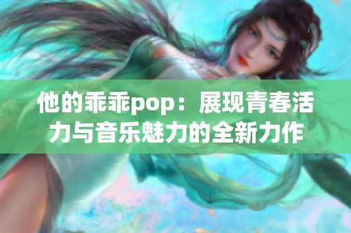 他的乖乖pop：展现青春活力与音乐魅力的全新力作